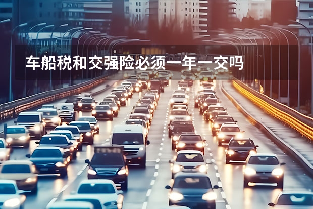 车船税和交强险必须一年一交吗