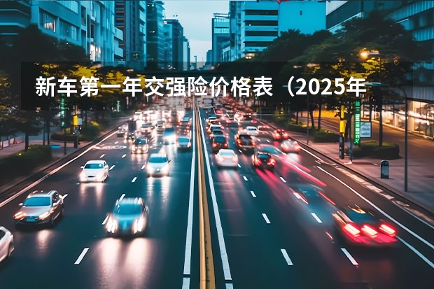 新车第一年交强险价格表（2025年交强险价格表）