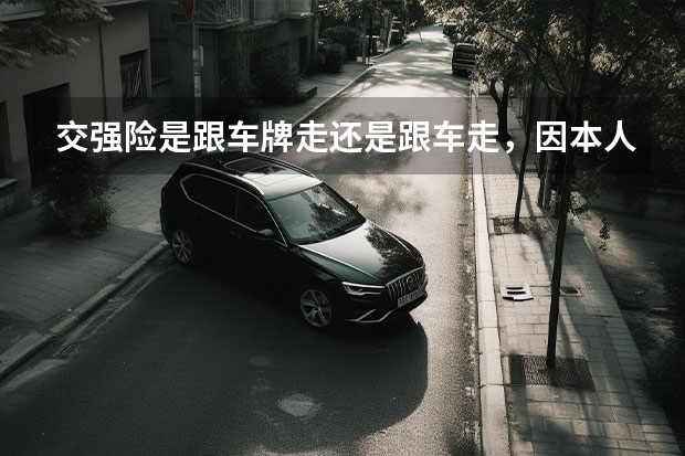 交强险是跟车牌走还是跟车走，因本人刚购买一台二手车，过户后车牌号码与保险单上的车牌号不一样了，（二手车过户上牌后还按原车牌号交强险）