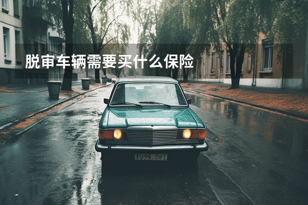 脱审车辆需要买什么保险