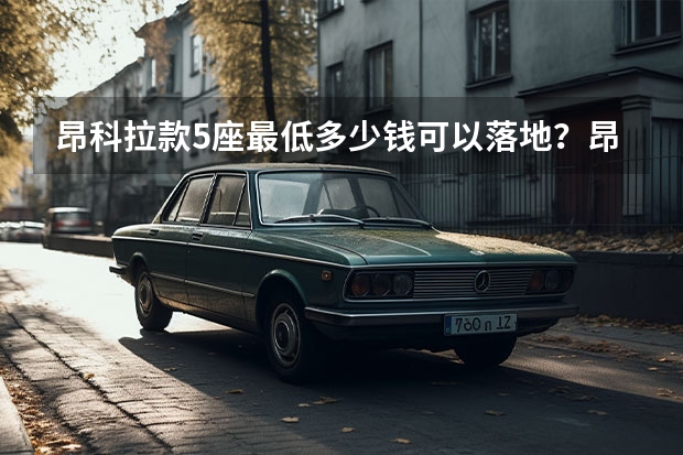 昂科拉款5座最低多少钱可以落地？昂科拉价格
