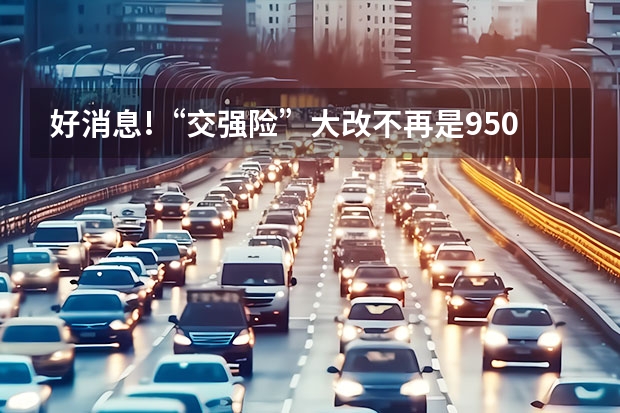 好消息!“交强险”大改不再是950元?看看什么情况
