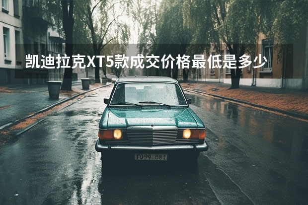 凯迪拉克XT5款成交价格最低是多少钱？