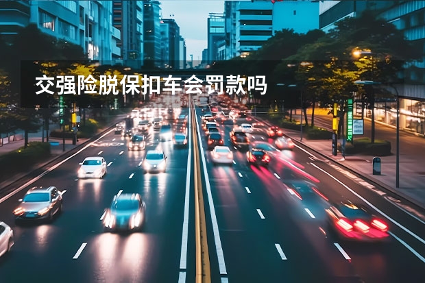 交强险脱保扣车会罚款吗