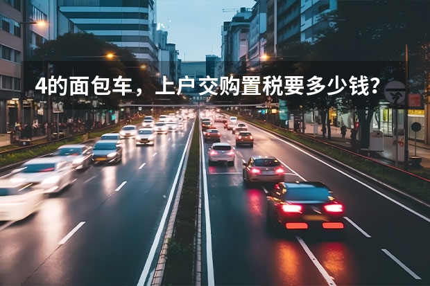 4的面包车，上户交购置税要多少钱？加保险上户费，上完共多少？内蒙古包头的