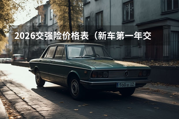 2026交强险价格表（新车第一年交强险价格表）