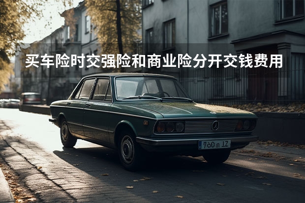买车险时交强险和商业险分开交钱费用怎么算