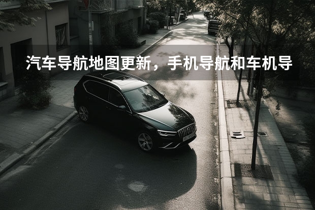 汽车导航地图更新，手机导航和车机导航如何配合