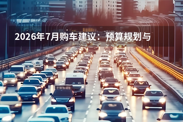 2026年7月购车建议：预算规划与避免超支的理性消费指南