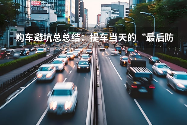 购车避坑总总结：提车当天的“最后防线”
