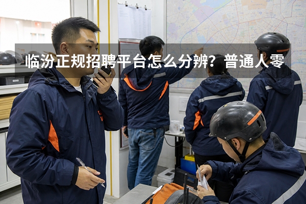 临汾正规招聘平台怎么分辨？普通人零基础避坑指南