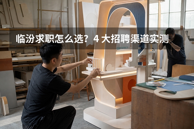 临汾求职怎么选？4 大招聘渠道实测对比