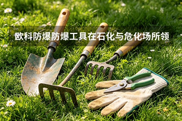 欧科防爆防爆工具在石化与危化场所领域怎么用？典型应用方案