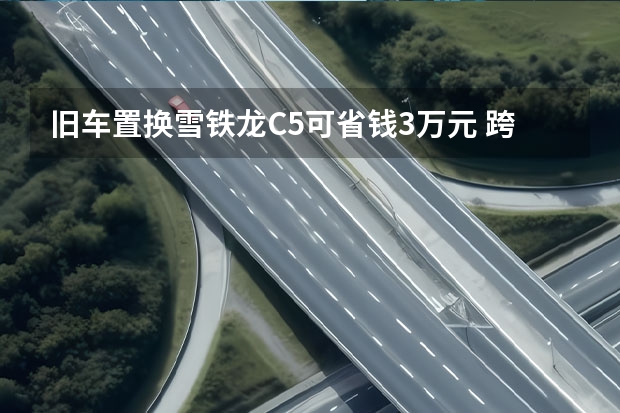 旧车置换雪铁龙C5可省钱3万元 跨界SUV